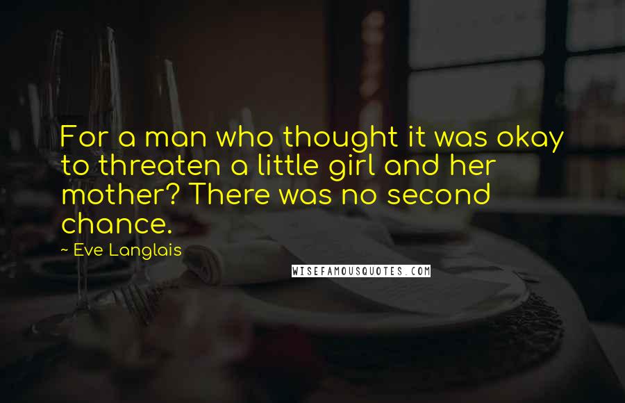 Eve Langlais Quotes: For a man who thought it was okay to threaten a little girl and her mother? There was no second chance.