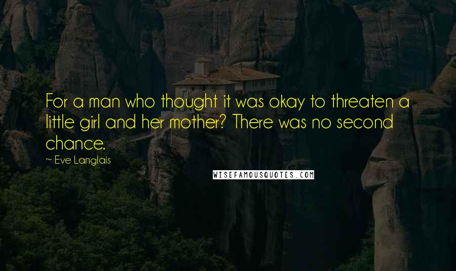 Eve Langlais Quotes: For a man who thought it was okay to threaten a little girl and her mother? There was no second chance.