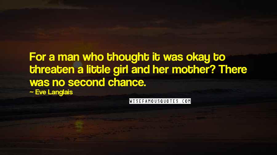 Eve Langlais Quotes: For a man who thought it was okay to threaten a little girl and her mother? There was no second chance.