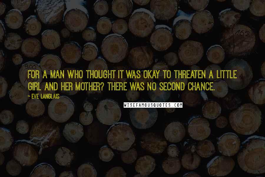 Eve Langlais Quotes: For a man who thought it was okay to threaten a little girl and her mother? There was no second chance.