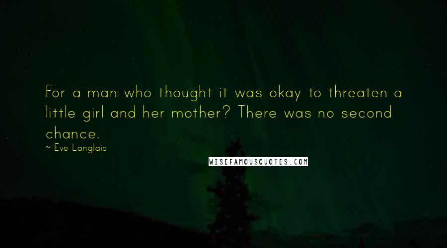 Eve Langlais Quotes: For a man who thought it was okay to threaten a little girl and her mother? There was no second chance.