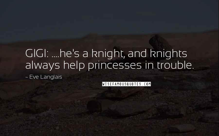 Eve Langlais Quotes: GIGI: ....he's a knight, and knights always help princesses in trouble.