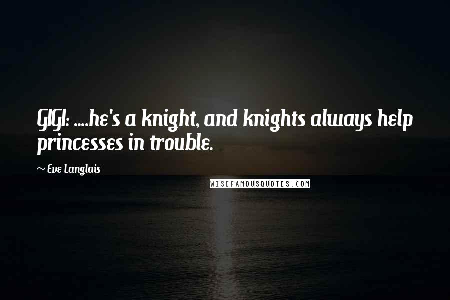 Eve Langlais Quotes: GIGI: ....he's a knight, and knights always help princesses in trouble.
