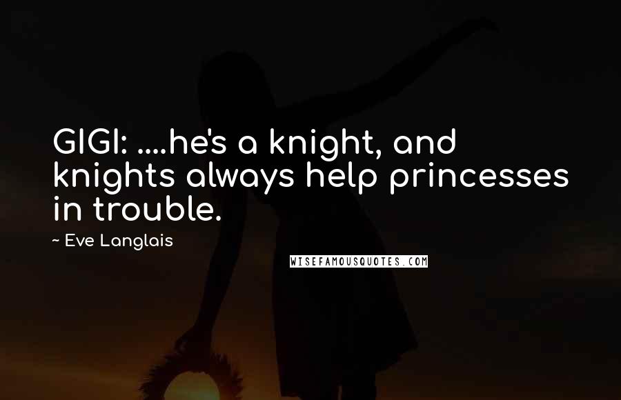 Eve Langlais Quotes: GIGI: ....he's a knight, and knights always help princesses in trouble.