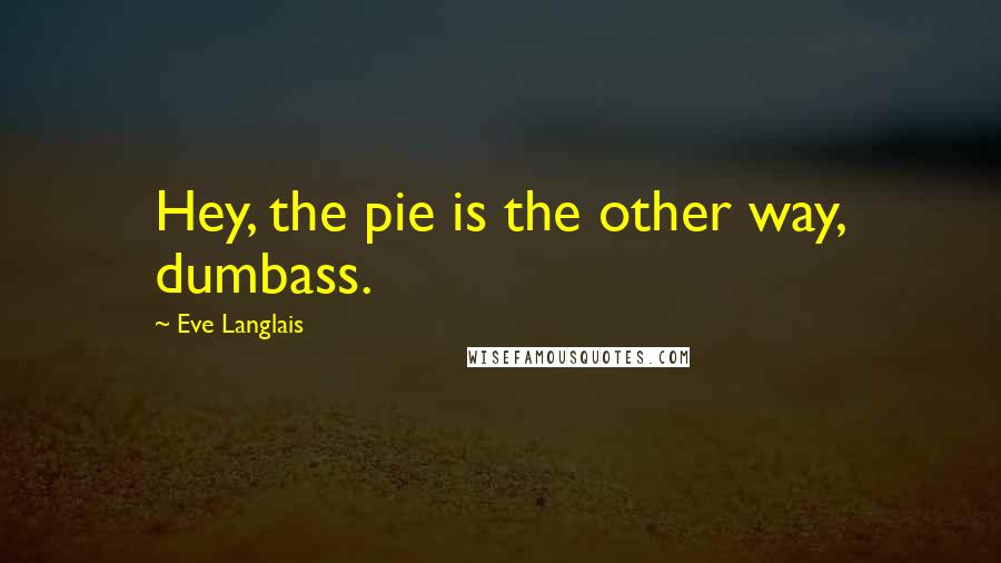 Eve Langlais Quotes: Hey, the pie is the other way, dumbass.