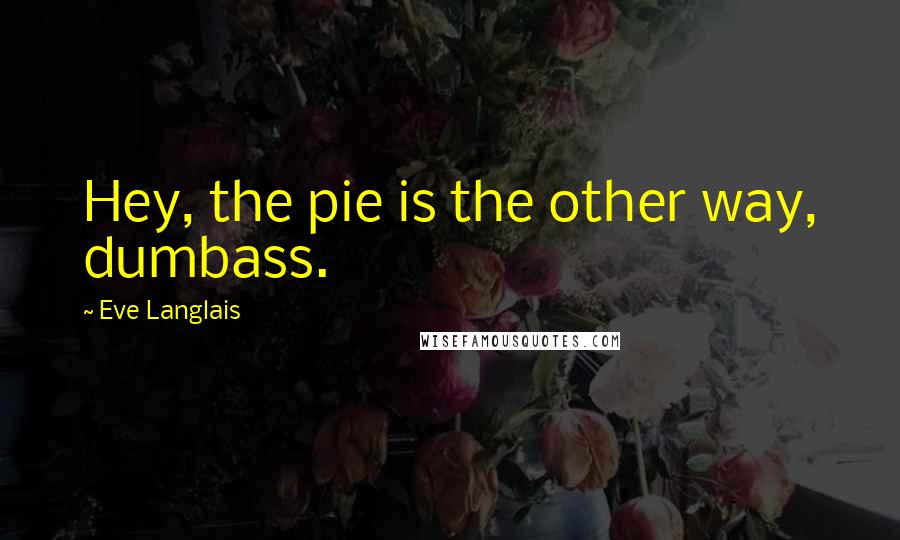 Eve Langlais Quotes: Hey, the pie is the other way, dumbass.