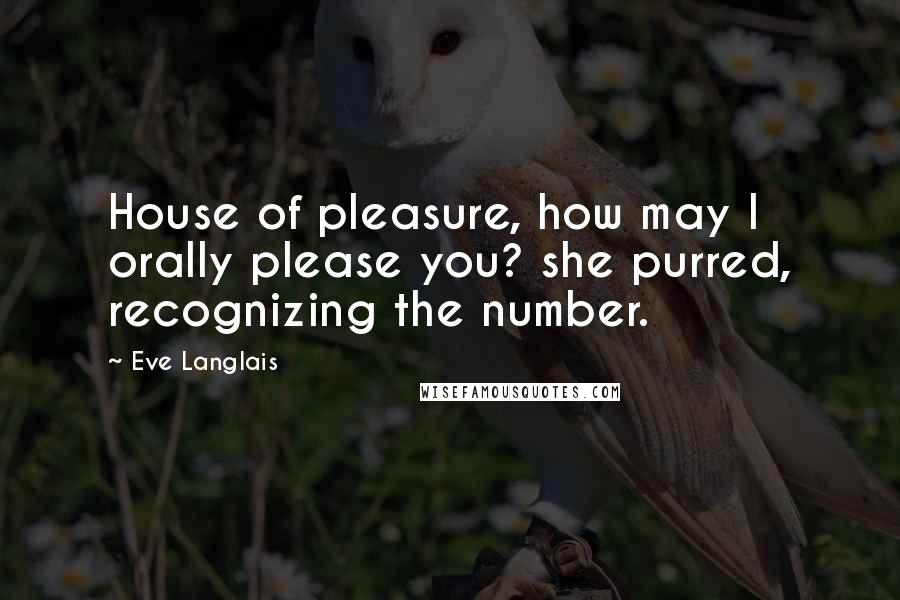 Eve Langlais Quotes: House of pleasure, how may I orally please you? she purred, recognizing the number.