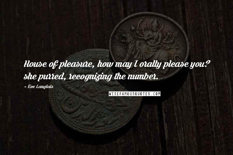 Eve Langlais Quotes: House of pleasure, how may I orally please you? she purred, recognizing the number.