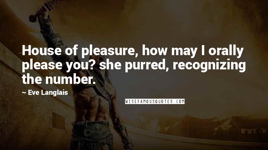 Eve Langlais Quotes: House of pleasure, how may I orally please you? she purred, recognizing the number.