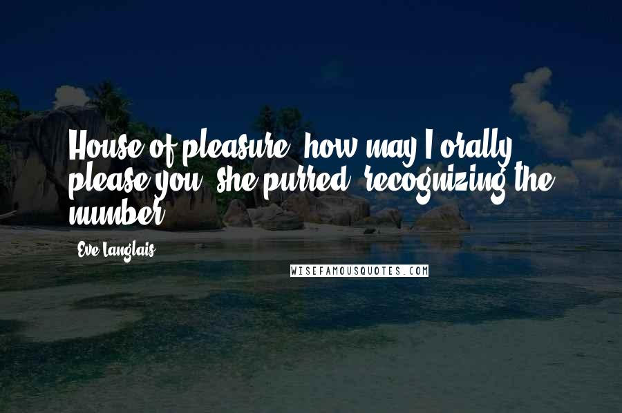 Eve Langlais Quotes: House of pleasure, how may I orally please you? she purred, recognizing the number.