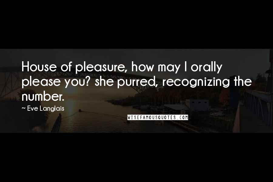 Eve Langlais Quotes: House of pleasure, how may I orally please you? she purred, recognizing the number.