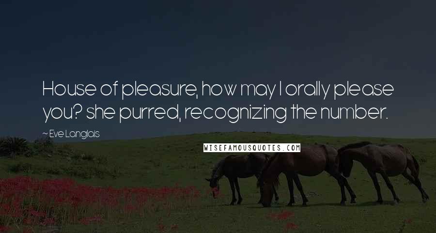 Eve Langlais Quotes: House of pleasure, how may I orally please you? she purred, recognizing the number.