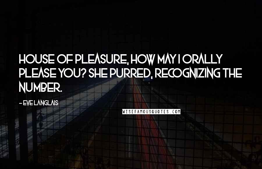 Eve Langlais Quotes: House of pleasure, how may I orally please you? she purred, recognizing the number.