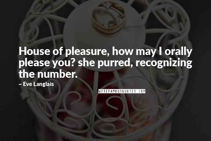Eve Langlais Quotes: House of pleasure, how may I orally please you? she purred, recognizing the number.