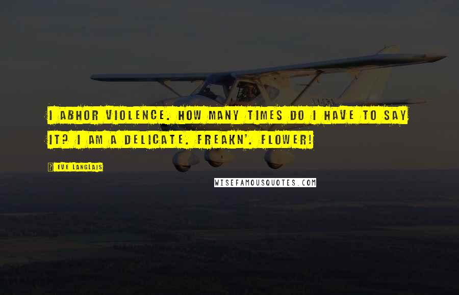 Eve Langlais Quotes: I abhor violence. How many times do I have to say it? I am a delicate. Freakn'. Flower!