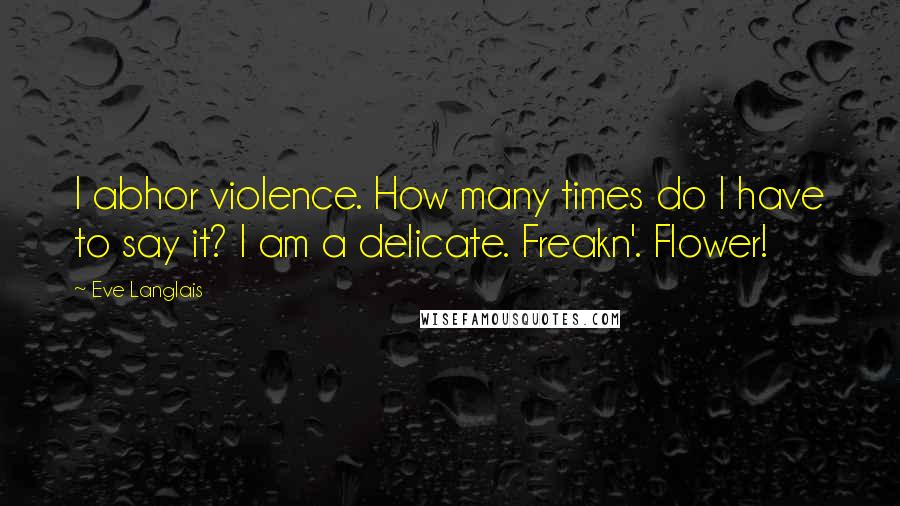 Eve Langlais Quotes: I abhor violence. How many times do I have to say it? I am a delicate. Freakn'. Flower!