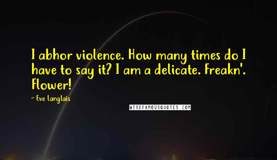 Eve Langlais Quotes: I abhor violence. How many times do I have to say it? I am a delicate. Freakn'. Flower!