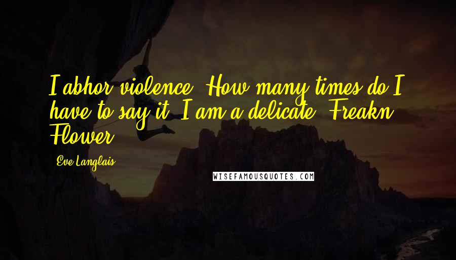 Eve Langlais Quotes: I abhor violence. How many times do I have to say it? I am a delicate. Freakn'. Flower!