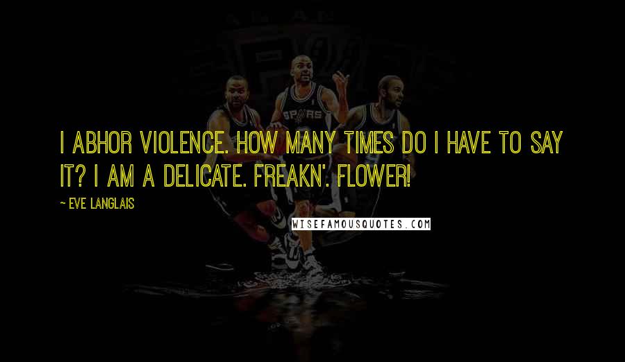 Eve Langlais Quotes: I abhor violence. How many times do I have to say it? I am a delicate. Freakn'. Flower!