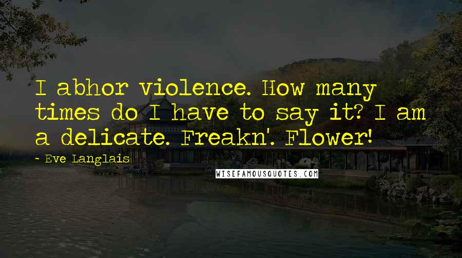 Eve Langlais Quotes: I abhor violence. How many times do I have to say it? I am a delicate. Freakn'. Flower!