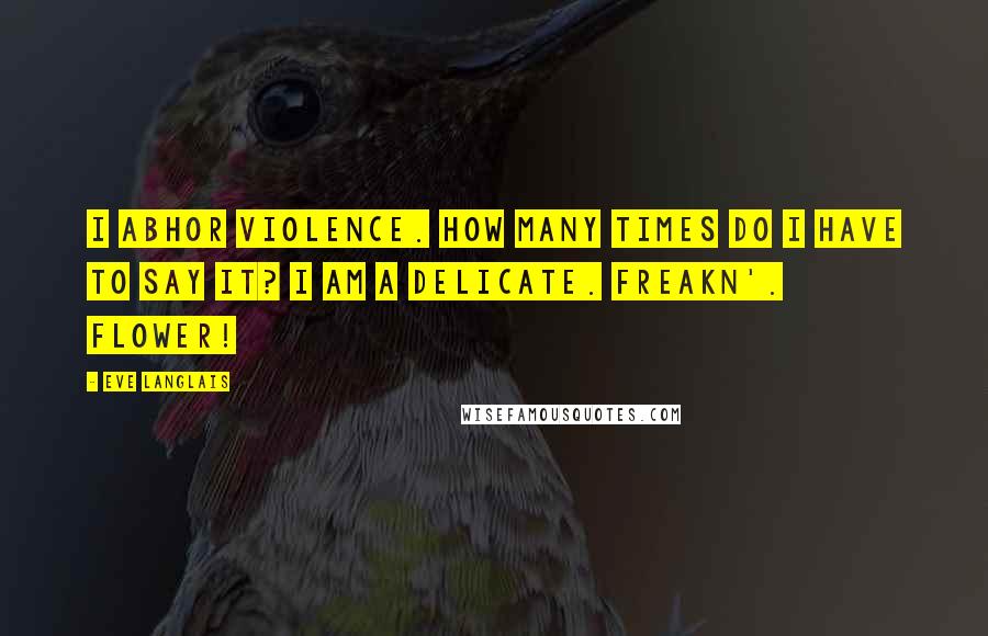 Eve Langlais Quotes: I abhor violence. How many times do I have to say it? I am a delicate. Freakn'. Flower!