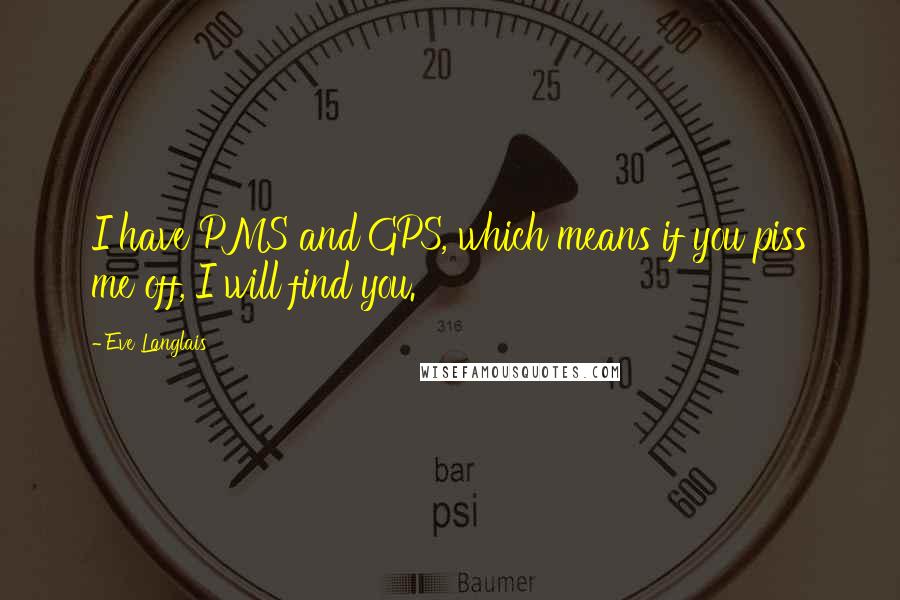 Eve Langlais Quotes: I have PMS and GPS, which means if you piss me off, I will find you.