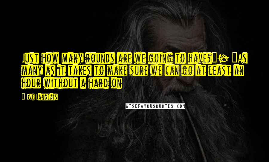 Eve Langlais Quotes: Just how many rounds are we going to have?"- "As many as it takes to make sure we can go at least an hour without a hard on