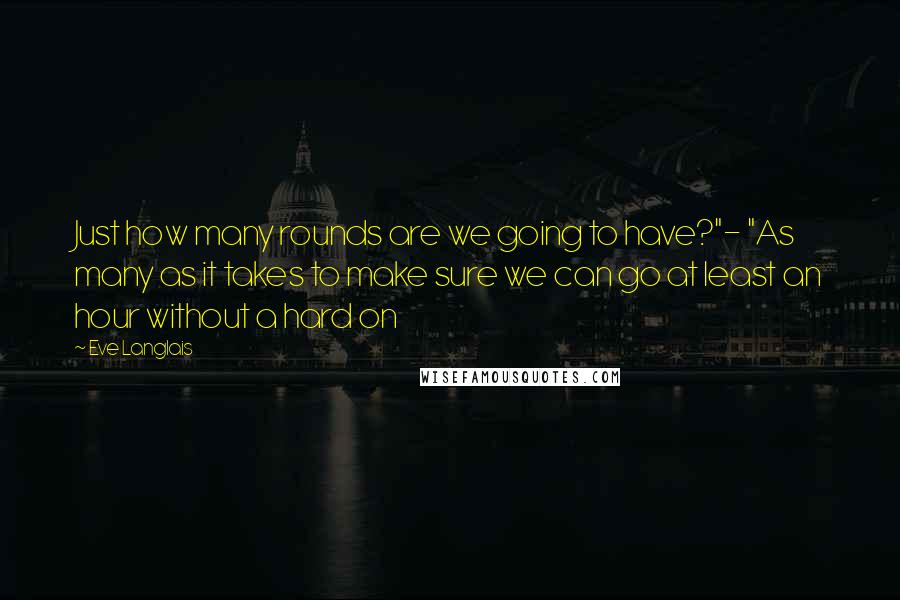 Eve Langlais Quotes: Just how many rounds are we going to have?"- "As many as it takes to make sure we can go at least an hour without a hard on