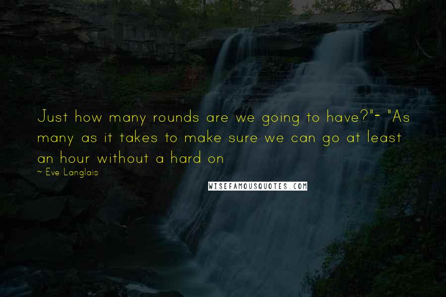 Eve Langlais Quotes: Just how many rounds are we going to have?"- "As many as it takes to make sure we can go at least an hour without a hard on
