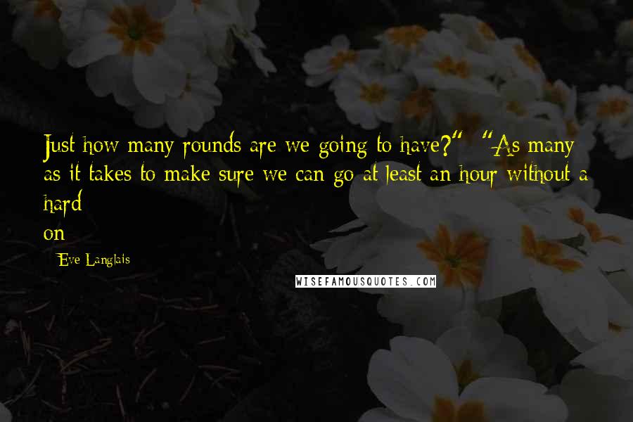 Eve Langlais Quotes: Just how many rounds are we going to have?"- "As many as it takes to make sure we can go at least an hour without a hard on