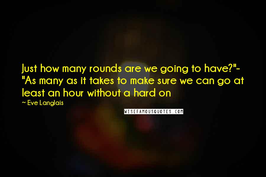 Eve Langlais Quotes: Just how many rounds are we going to have?"- "As many as it takes to make sure we can go at least an hour without a hard on