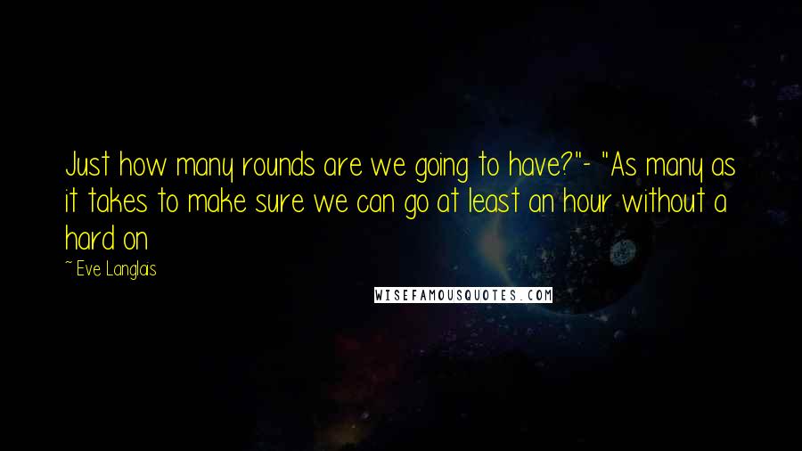 Eve Langlais Quotes: Just how many rounds are we going to have?"- "As many as it takes to make sure we can go at least an hour without a hard on