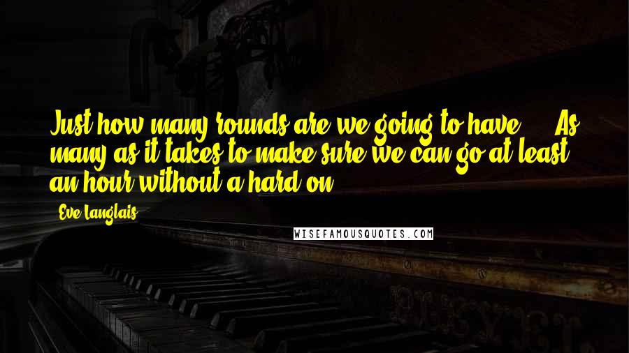 Eve Langlais Quotes: Just how many rounds are we going to have?"- "As many as it takes to make sure we can go at least an hour without a hard on