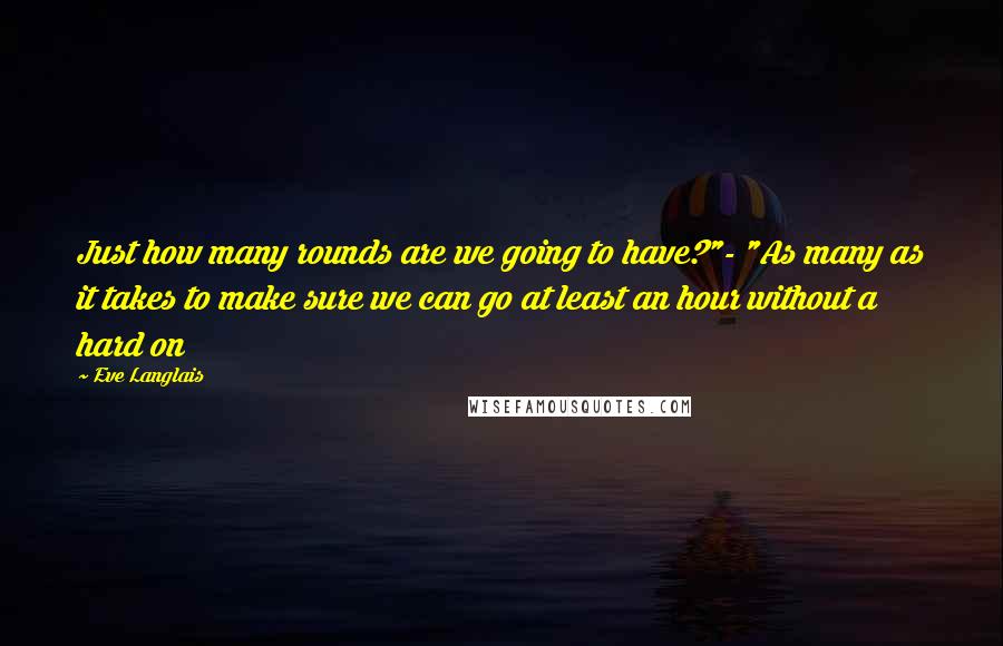 Eve Langlais Quotes: Just how many rounds are we going to have?"- "As many as it takes to make sure we can go at least an hour without a hard on