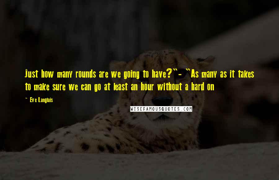 Eve Langlais Quotes: Just how many rounds are we going to have?"- "As many as it takes to make sure we can go at least an hour without a hard on