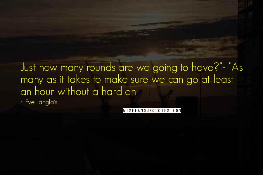 Eve Langlais Quotes: Just how many rounds are we going to have?"- "As many as it takes to make sure we can go at least an hour without a hard on