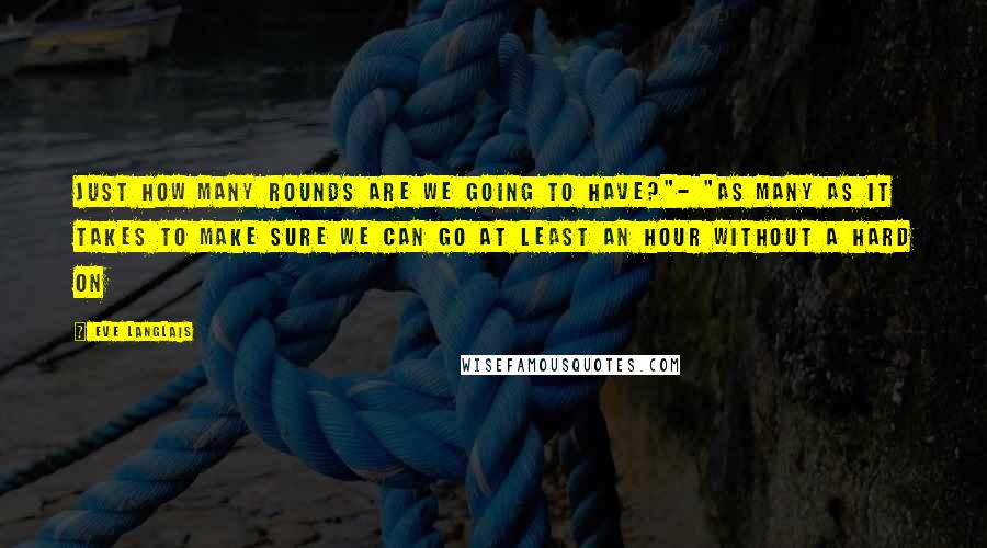 Eve Langlais Quotes: Just how many rounds are we going to have?"- "As many as it takes to make sure we can go at least an hour without a hard on