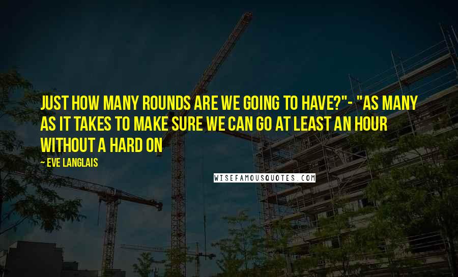 Eve Langlais Quotes: Just how many rounds are we going to have?"- "As many as it takes to make sure we can go at least an hour without a hard on