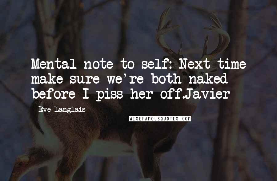 Eve Langlais Quotes: Mental note to self: Next time make sure we're both naked before I piss her off.Javier