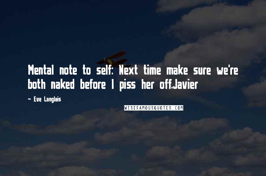 Eve Langlais Quotes: Mental note to self: Next time make sure we're both naked before I piss her off.Javier