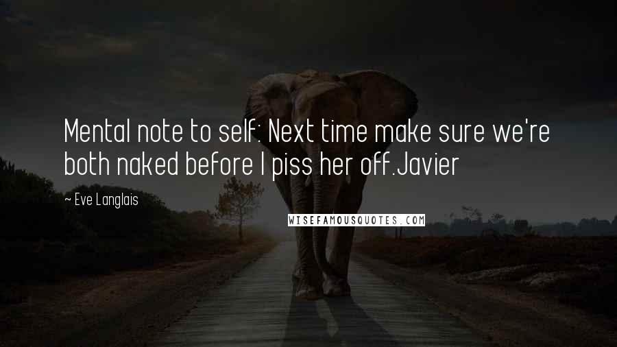 Eve Langlais Quotes: Mental note to self: Next time make sure we're both naked before I piss her off.Javier