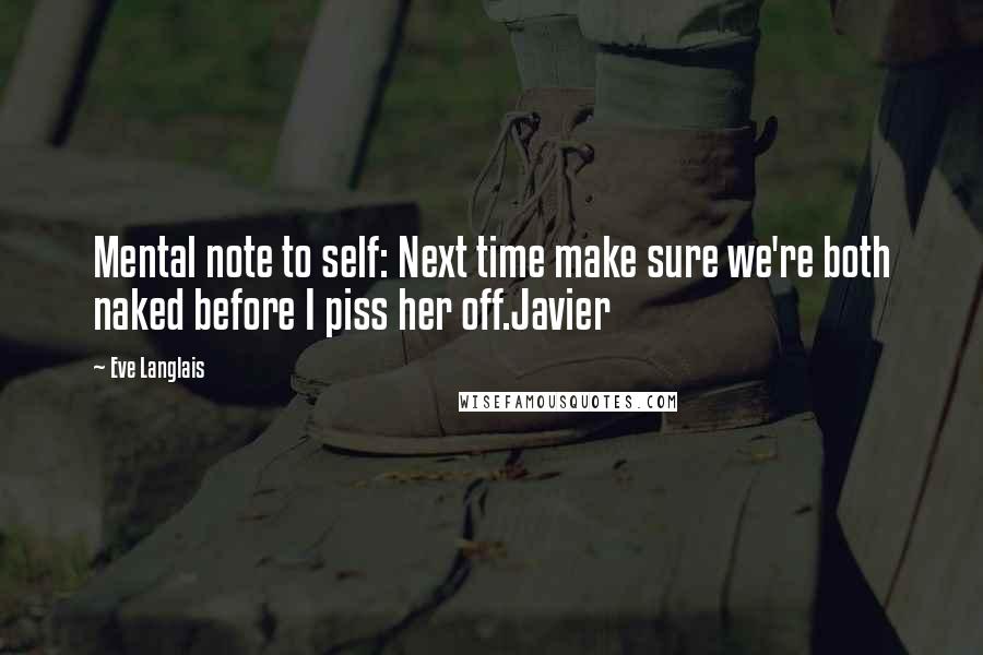 Eve Langlais Quotes: Mental note to self: Next time make sure we're both naked before I piss her off.Javier