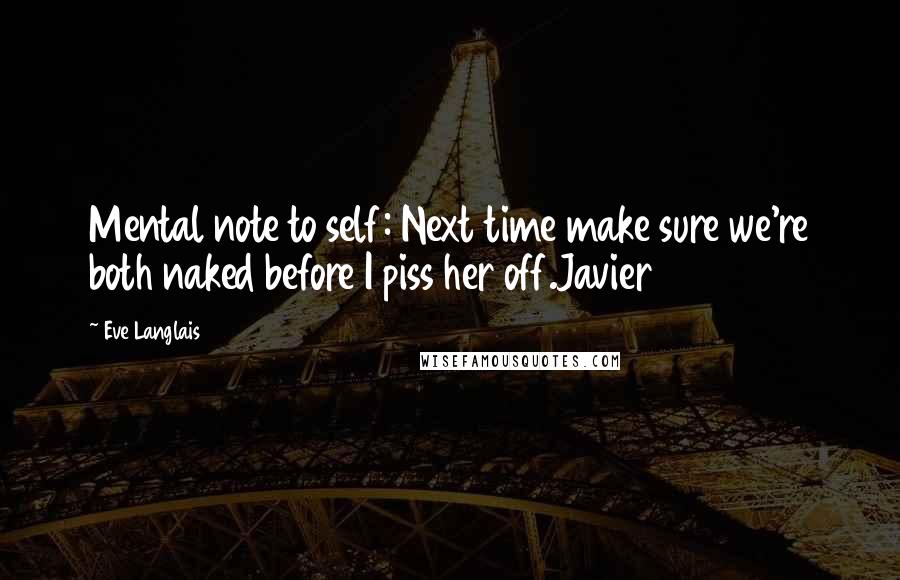 Eve Langlais Quotes: Mental note to self: Next time make sure we're both naked before I piss her off.Javier