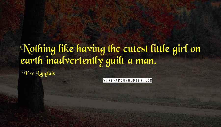 Eve Langlais Quotes: Nothing like having the cutest little girl on earth inadvertently guilt a man.