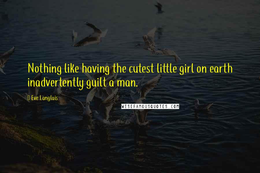 Eve Langlais Quotes: Nothing like having the cutest little girl on earth inadvertently guilt a man.