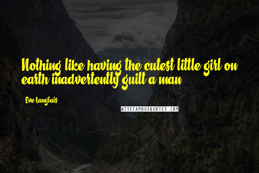 Eve Langlais Quotes: Nothing like having the cutest little girl on earth inadvertently guilt a man.