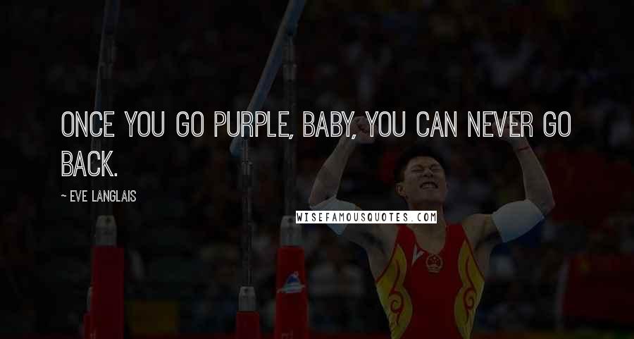 Eve Langlais Quotes: Once you go purple, baby, you can never go back.