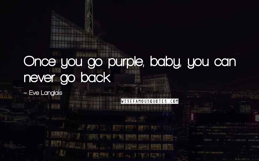 Eve Langlais Quotes: Once you go purple, baby, you can never go back.