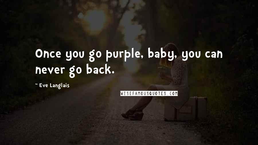 Eve Langlais Quotes: Once you go purple, baby, you can never go back.