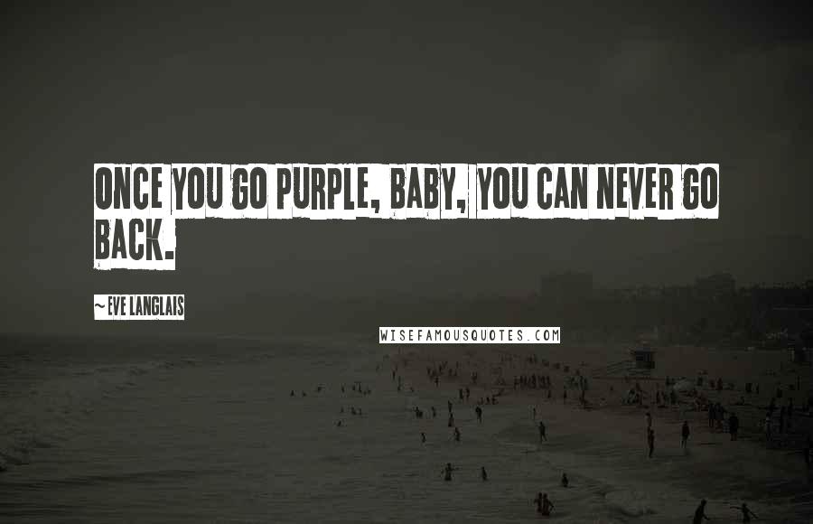 Eve Langlais Quotes: Once you go purple, baby, you can never go back.